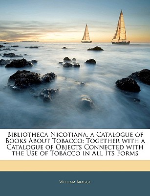 Bibliotheca Nicotiana; a Catalogue of Books About Tobacco: Together with a Catalogue of Objects Connected with the Use of Tobacco in All Its Forms