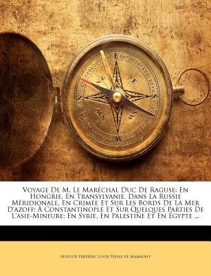 Voyage De M. Le Marchal Duc De Raguse: En Hongrie, En Transylvanie, Dans La Russie Mridionale, En Crime Et Sur Les Bords De La Mer D'azoff; . Palestine Et En gypte . (French Edition)