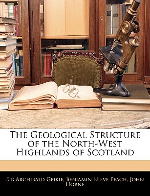 The Geological Structure of the North-West Highlands of Scotland