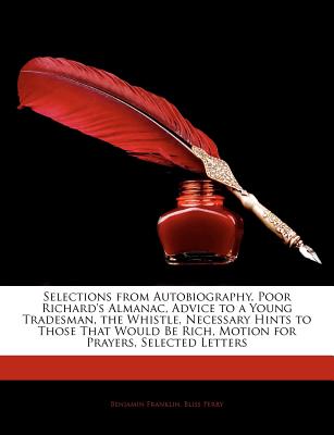 Selections from Autobiography, Poor Richard's Almanac, Advice to a Young Tradesman, the Whistle, Necessary Hints to Those That Would Be Rich, Motion for Prayers, Selected Letters