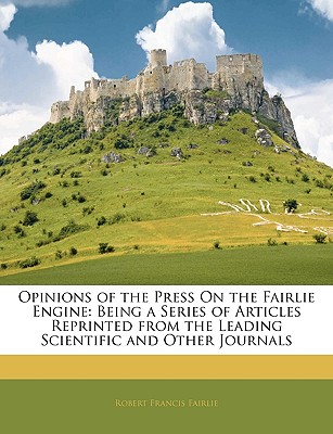 Opinions of the Press on the Fairlie Engine: Being a Series of Articles Reprinted from the Leading Scientific and Other Journals