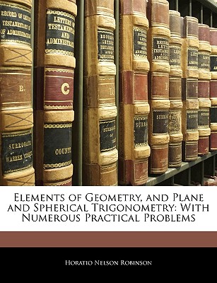 Elements of Geometry, and Plane and Spherical Trigonometry: With Numerous Practical Problems