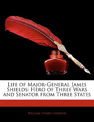 Life of Major-General James Shields: Hero of Three Wars and Senator from Three States
