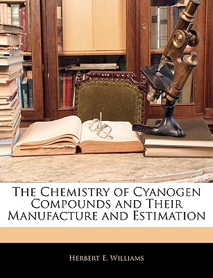 The Chemistry of Cyanogen Compounds and Their Manufacture and Estimation