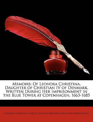 Memoirs: Of Leonora Christina, Daughter of Christian IV of Denmark. Written During Her Imprisonment in the Blue Tower at Copenhagen, 1663-1685