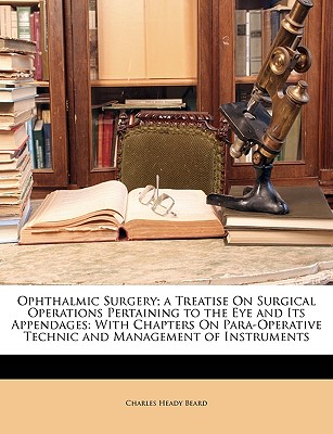 Ophthalmic Surgery; a Treatise On Surgical Operations Pertaining to the Eye and Its Appendages: With Chapters On Para-Operative Technic and Management of Instruments