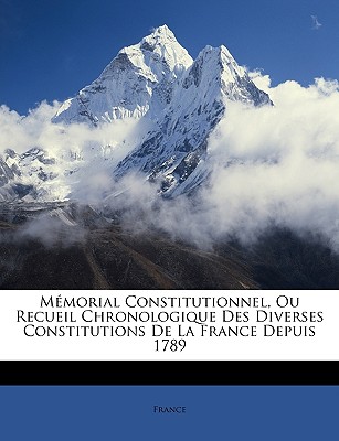 M morial Constitutionnel, Ou Recueil Chronologique Des Diverses Constitutions De La France Depuis 1789 (French Edition)