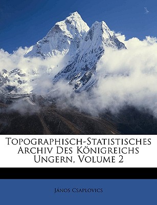Topographisch-Statistisches Archiv Des Knigreichs Ungern, Zweiter Band (German Edition)