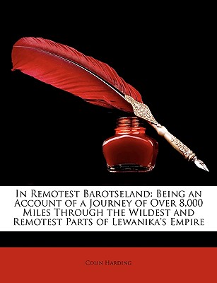 In Remotest Barotseland: Being an Account of a Journey of Over 8,000 Miles Through the Wildest and Remotest Parts of Lewanika's Empire