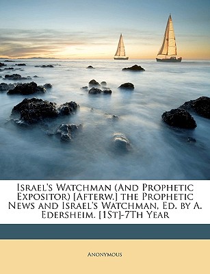 Israel's Watchman (And Prophetic Expositor) [Afterw.] the Prophetic News and Israel's Watchman, Ed. by A. Edersheim. [1St]-7Th Year