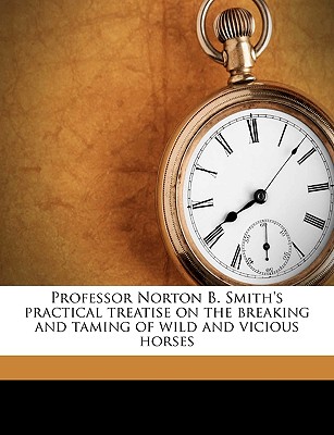 Professor Norton B. Smith's practical treatise on the breaking and taming of wild and vicious horses