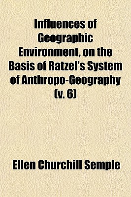 Influences of Geographic Environment, on the Basis of Ratzel's System of Anthropo-Geography (Volume 6)