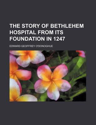 The story of Bethlehem Hospital from its foundation in 1247