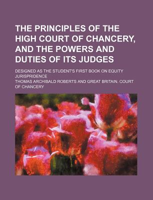 The principles of the High court of chancery, and the powers and duties of its judges; designed as the student's first book on equity jurispridence