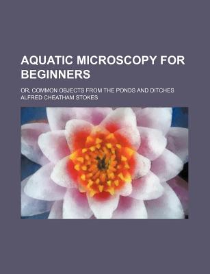 Aquatic microscopy for beginners; or, Common objects from the ponds and ditches
