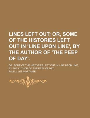 Lines Left Out; Or, Some of the Histories Left Out in 'line Upon Line', by the Author of 'the Peep of Day' Or, Some of the Histories Left Out in 'line Upon Line', by the Author of 'the Peep of Day'.