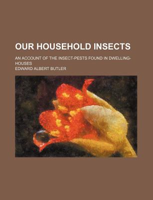 Our Household Insects; An Account of the Insect-Pests Found in Dwelling-Houses