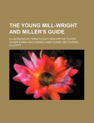The young mill-wright and miller's guide; illustrated by twenty-eight descriptive plates