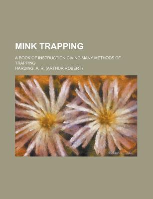 Mink Trapping; A Book of Instruction Giving Many Methods of Trapping