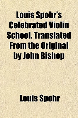 Louis Spohr's Celebrated Violin School. Translated From the Original by John Bishop