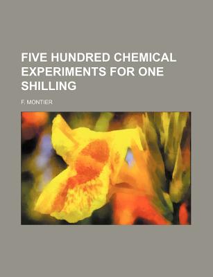 Five Hundred Chemical Experiments for One Shilling