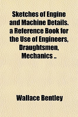 Sketches of Engine and Machine Details. a Reference Book for the Use of Engineers, Draughtsmen, Mechanics .