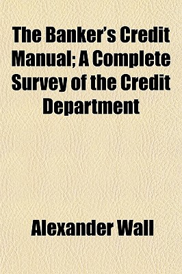 The Banker's Credit Manual; A Complete Survey of the Credit Department