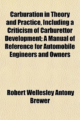Carburation in Theory and Practice, Including a Criticism of Carburettor Development; A Manual of Reference for Automobile Engineers and Owners