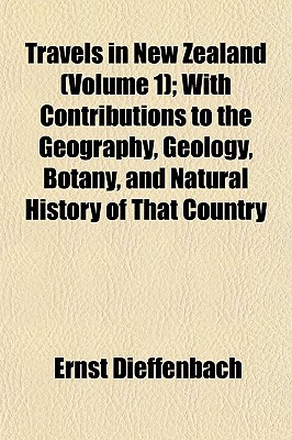 Travels in New Zealand (Volume 1); With Contributions to the Geography, Geology, Botany, and Natural History of That Country