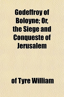 Godeffroy of Boloyne; or, The siege and conqueste of Jerusalem