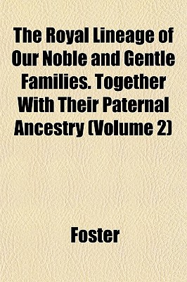 The Royal Lineage of Our Noble and Gentle Families. Together With Their Paternal Ancestry (Volume 2)