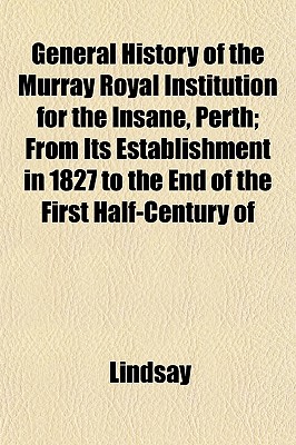 General History of the Murray Royal Institution for the Insane, Perth; From Its Establishment in 1827 to the End of the First Half-Century of