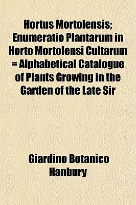 Hortus Mortolensis; Enumeratio Plantarum in Horto Mortolensi Cultarum Alphabetical Catalogue of Plants Growing in the Garden of the Late Sir