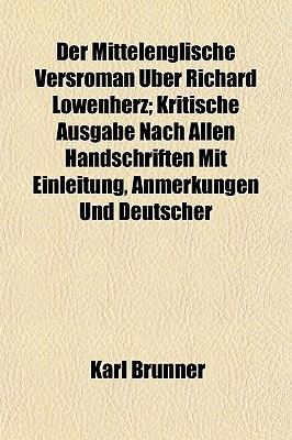 Der Mittelenglische Versroman ber Richard Lwenherz; Kritische Ausgabe Nach Allen Handschriften Mit Einleitung, Anmerkungen Und Deutscher