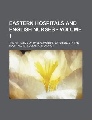Eastern Hospitals and English Nurses (Volume 1); The Narrative of Twelve Months' Experience in the Hospitals of Koulali and Scutari