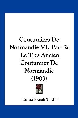 Coutumiers De Normandie V1, Part 2: Le Tres Ancien Coutumier De Normandie (1903) (French Edition)