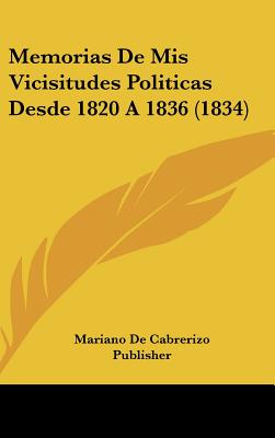Memorias De Mis Vicisitudes Politicas Desde 1820 A 1836 (1834) (English and Spanish Edition)
