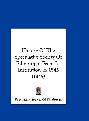 History of the Speculative Society of Edinburgh, from Its Institution in 1845 (1845)