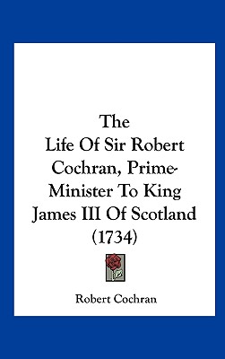 The Life of Sir Robert Cochran, Prime-Minister to King James III of Scotland (1734)