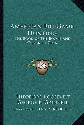 American Big-Game Hunting: The Book Of The Boone And Crockett Club
