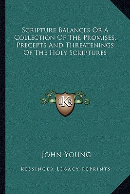 Scripture Balances Or A Collection Of The Promises, Precepts And Threatenings Of The Holy Scriptures