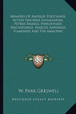 Memoirs Of Angelus Politianus, Actius Sincerus Sannazarius, Petrus Bembus, Hieronymus Fracastorius, Marcus Antonius Flaminius And The Amalthei