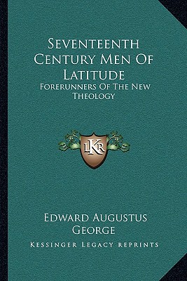 Seventeenth Century Men Of Latitude: Forerunners Of The New Theology
