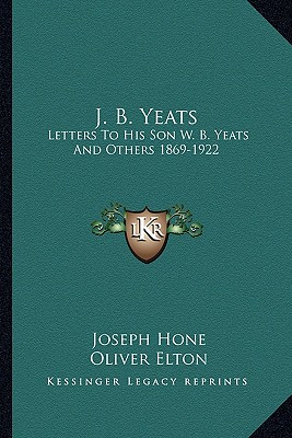 Image for J. B. Yeats: Letters To His Son W. B. Yeats And Others 1869-1922 J. B. Yeats: Letters To His Son W. B. Yeats And Others 1869-1922