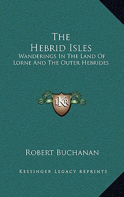 The Hebrid Isles: Wanderings In The Land Of Lorne And The Outer Hebrides