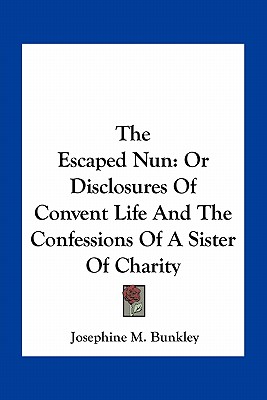 The Escaped Nun: Or Disclosures Of Convent Life And The Confessions Of A Sister Of Charity