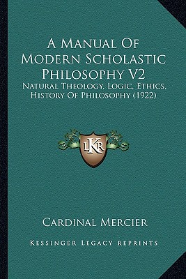 A Manual Of Modern Scholastic Philosophy V2: Natural Theology, Logic, Ethics, History Of Philosophy (1922)