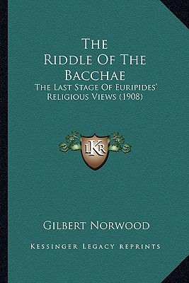 The Riddle Of The Bacchae: The Last Stage Of Euripides' Religious Views (1908)