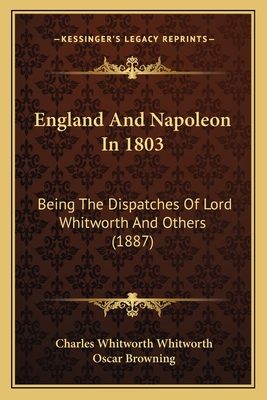 England And Napoleon In 1803: Being The Dispatches Of Lord Whitworth And Others (1887)