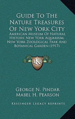 Guide To The Nature Treasures Of New York City: American Museum Of Natural History, New York Aquarium, New York Zoological Park And Botanical Garden (1917) [Hardcover] Pindar, George N.; Pearson, Mabel H. and Fischer, G. Clyde